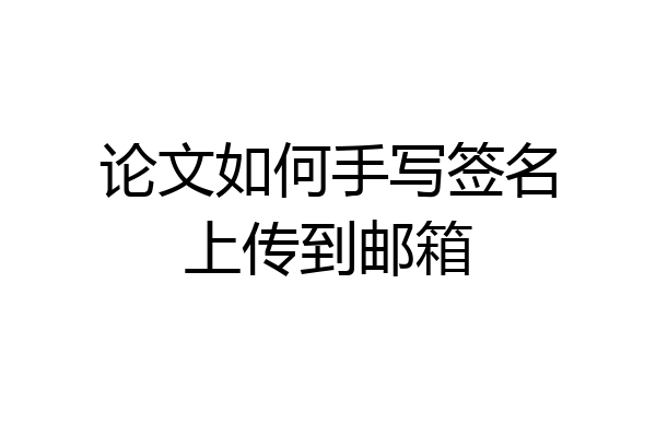 论文如何手写签名上传到邮箱