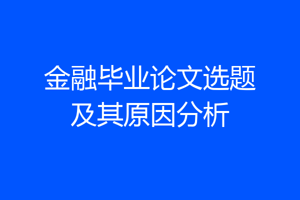 金融毕业论文选题及其原因分析