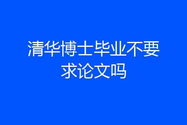 清华博士毕业不要求论文吗