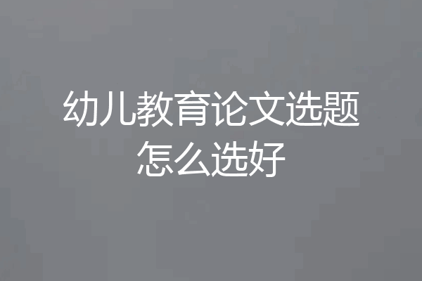 幼儿教育论文选题怎么选好