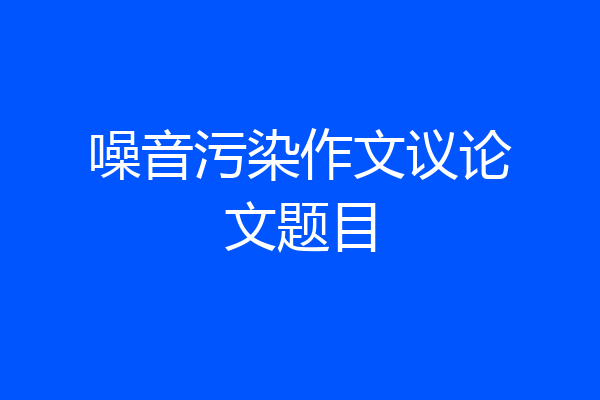 噪音污染作文议论文题目