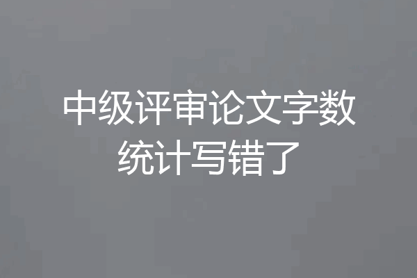 中级评审论文字数统计写错了