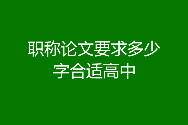 职称论文要求多少字合适高中