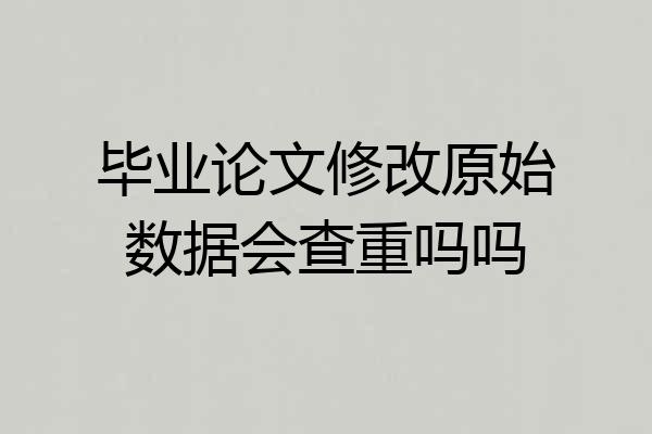 毕业论文修改原始数据会查重吗吗