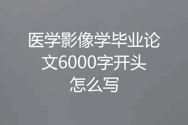 医学影像学毕业论文6000字开头怎么写
