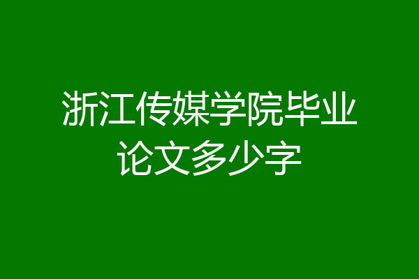 浙江传媒学院毕业论文多少字