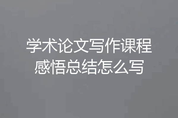 学术论文写作课程感悟总结怎么写
