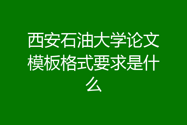 西安石油大学论文模板格式要求是什么