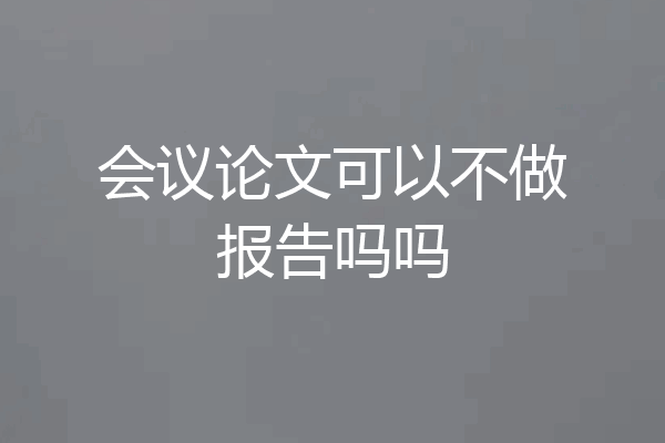 会议论文可以不做报告吗吗