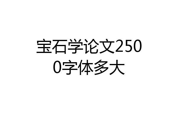 宝石学论文2500字体多大