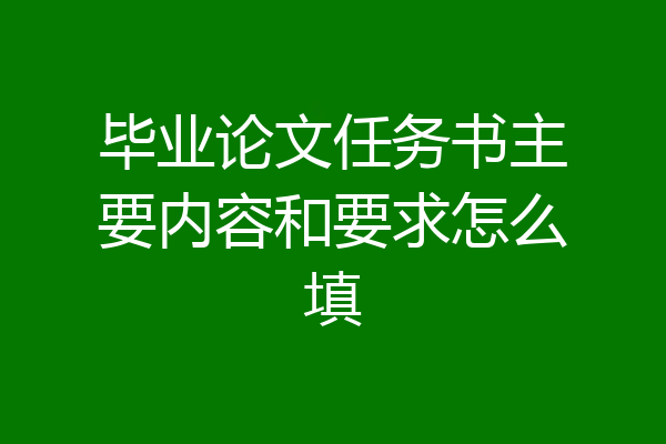 毕业论文任务书主要内容和要求怎么填
