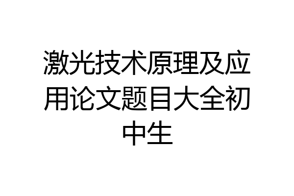 激光技术原理及应用论文题目大全初中生