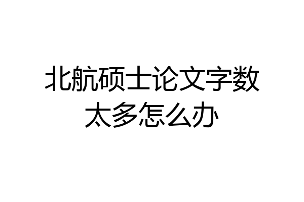 北航硕士论文字数太多怎么办