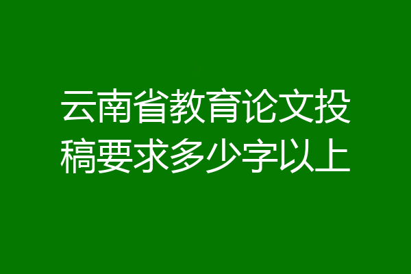 云南省教育论文投稿要求多少字以上