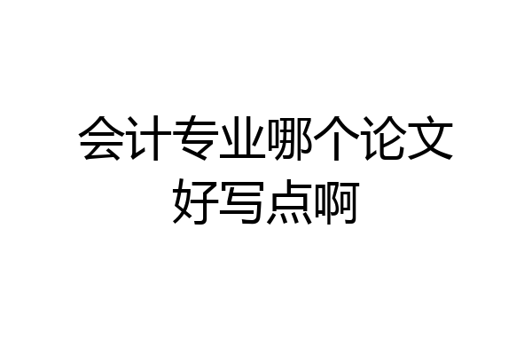 会计专业哪个论文好写点啊