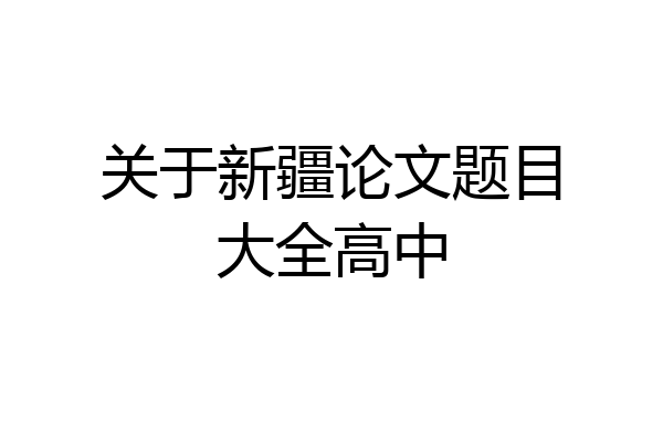 关于新疆论文题目大全高中