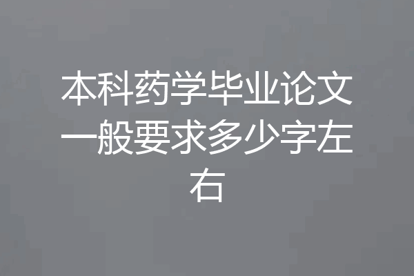 本科药学毕业论文一般要求多少字左右
