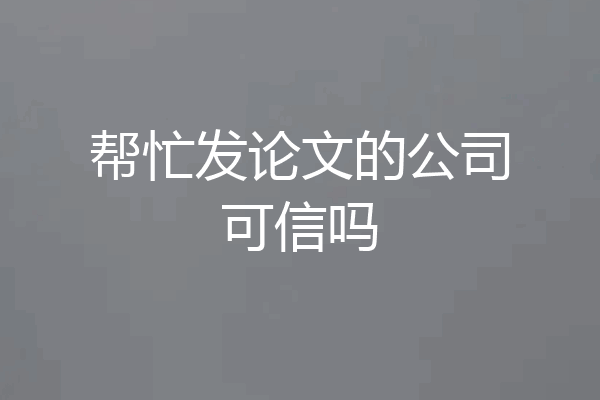 帮忙发论文的公司可信吗