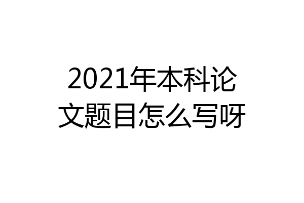 2021年本科论文题目怎么写呀