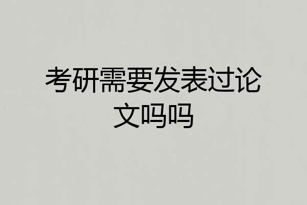 考研需要发表过论文吗吗