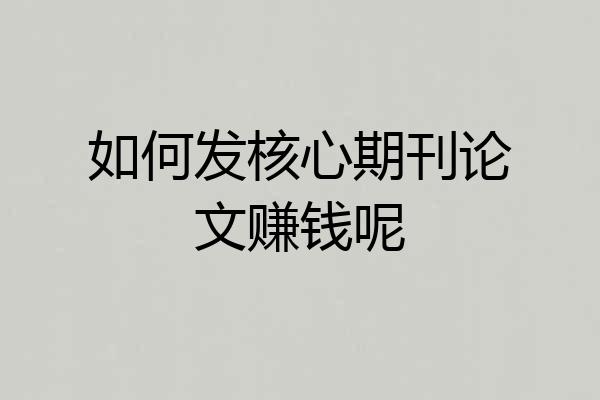 如何发核心期刊论文赚钱呢