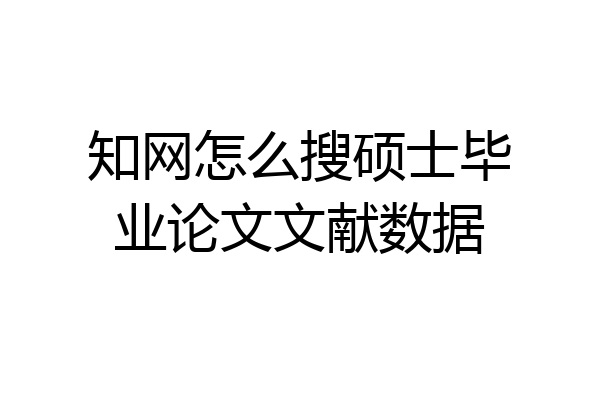 知网怎么搜硕士毕业论文文献数据
