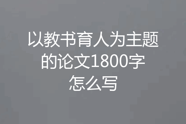 以教书育人为主题的论文1800字怎么写