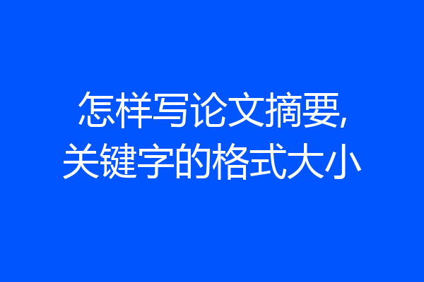 怎样写论文摘要,关键字的格式大小