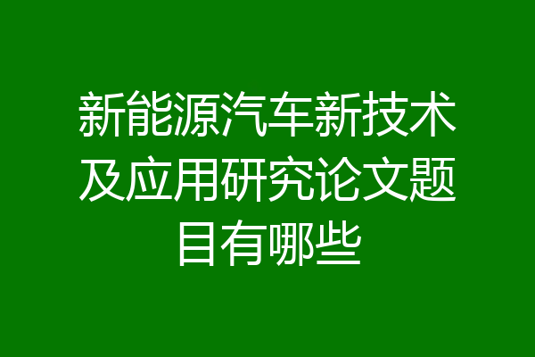新能源汽车新技术及应用研究论文题目有哪些