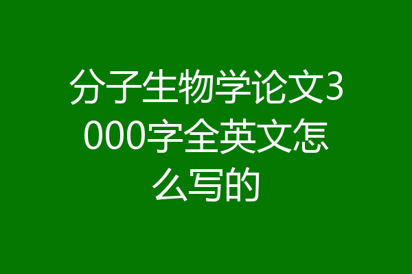 分子生物学论文3000字全英文怎么写的