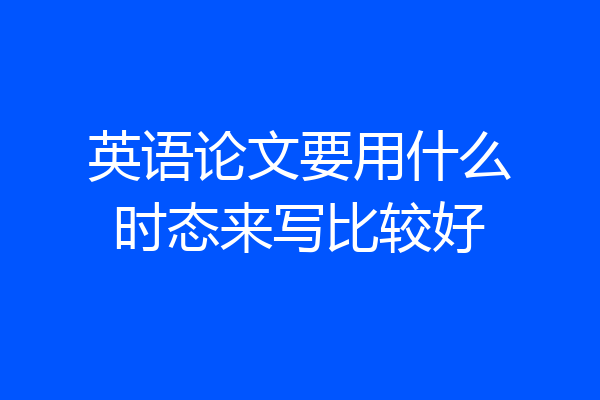 英语论文要用什么时态来写比较好