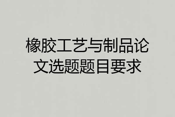 橡胶工艺与制品论文选题题目要求
