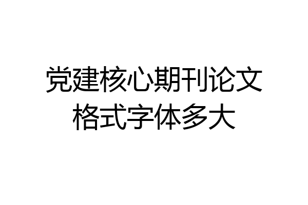 党建核心期刊论文格式字体多大