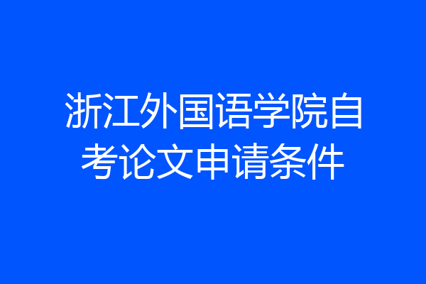 浙江外国语学院自考论文申请条件