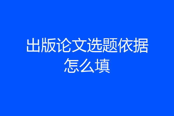出版论文选题依据怎么填