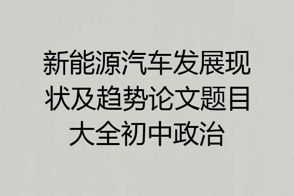 新能源汽车发展现状及趋势论文题目大全初中政治