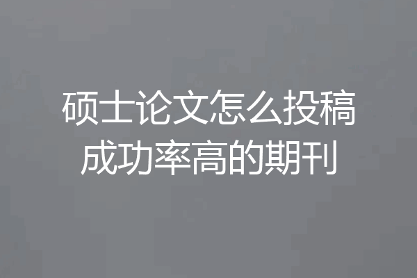 硕士论文怎么投稿成功率高的期刊