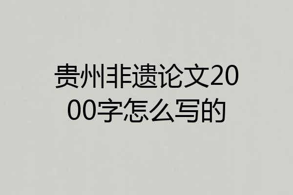 贵州非遗论文2000字怎么写的