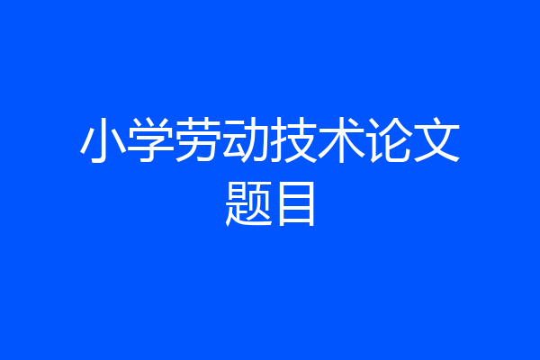 小学劳动技术论文题目