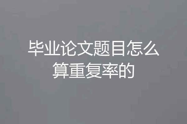 毕业论文题目怎么算重复率的