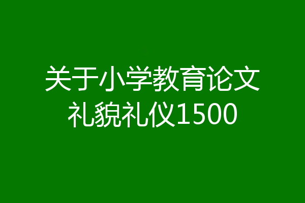 关于小学教育论文礼貌礼仪1500