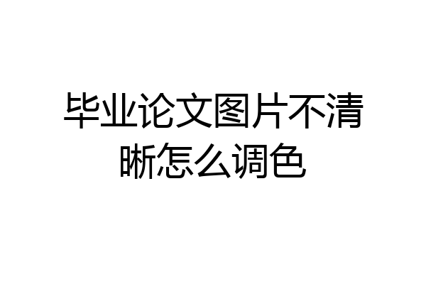 毕业论文图片不清晰怎么调色