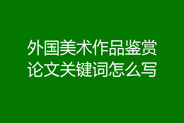 外国美术作品鉴赏论文关键词怎么写