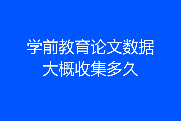 学前教育论文数据大概收集多久