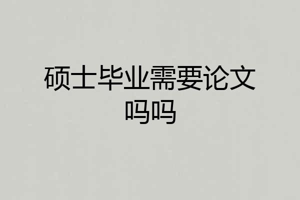 硕士毕业需要论文吗吗