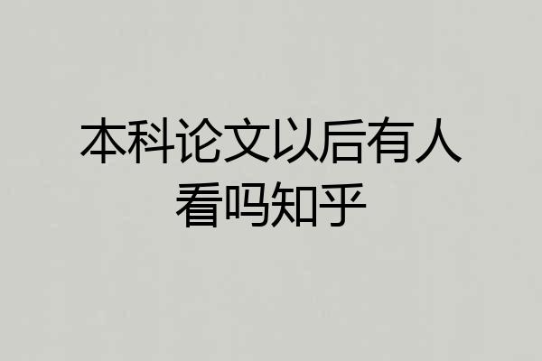 本科论文以后有人看吗知乎
