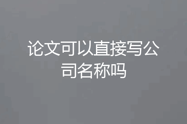论文可以直接写公司名称吗