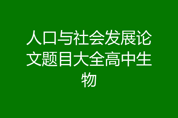 人口与社会发展论文题目大全高中生物