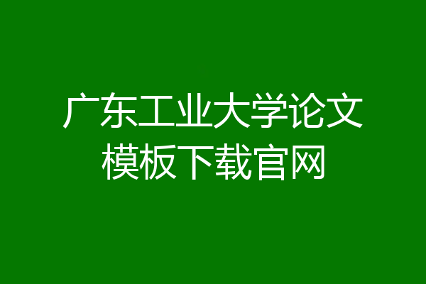 广东工业大学论文模板下载官网