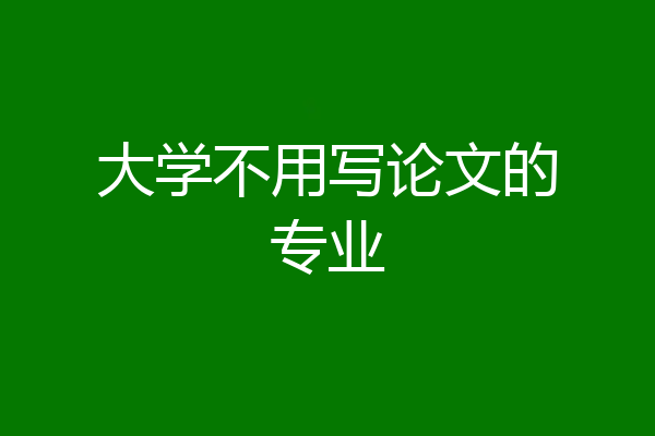 大学不用写论文的专业